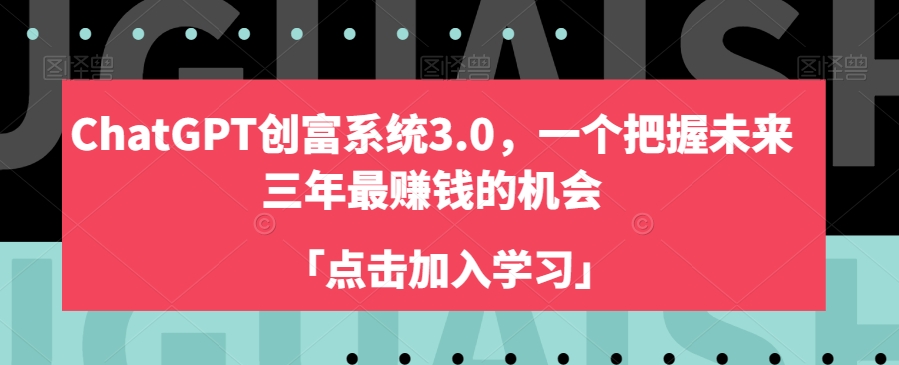 ChatGPT创富系统3.0，一个把握未来三年最赚钱的机会-赚钱驿站