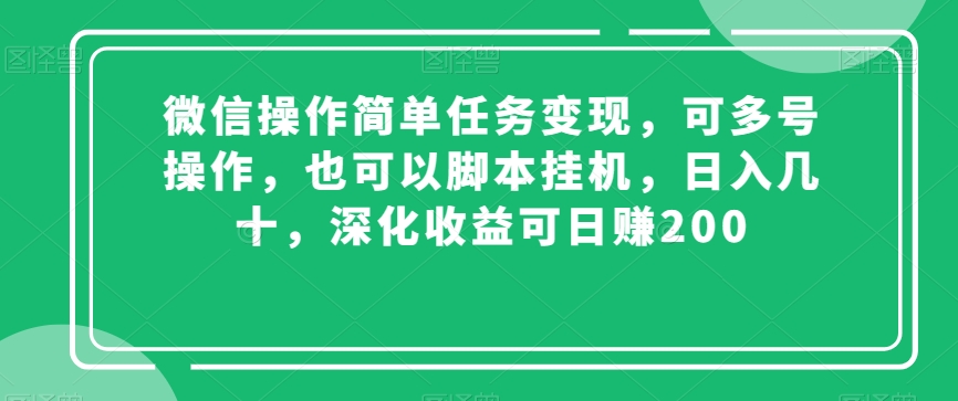 微信操作简单任务变现，可多号操作，也可以脚本挂机，日入几十，深化收益可日赚200【揭秘】-赚钱驿站