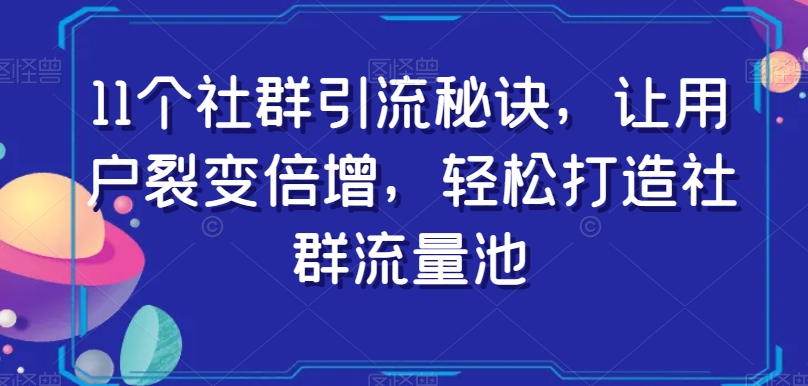 11个社群引流秘诀，让用户裂变倍增，轻松打造社群流量池-赚钱驿站