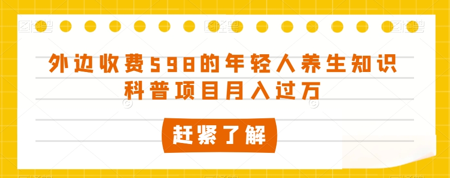 外边收费598的年轻人养生知识科普项目月入过万【揭秘】-赚钱驿站