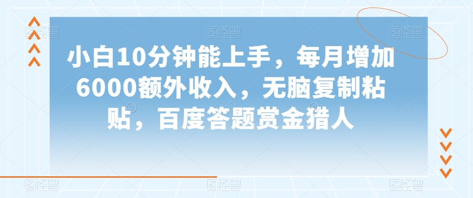 小白10分钟能上手，每月增加6000额外收入，无脑复制粘贴‌，百度答题赏金猎人【揭秘】-赚钱驿站