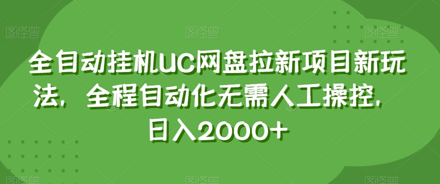 全自动挂机UC网盘拉新项目新玩法，全程自动化无需人工操控，日入2000+【揭秘】-赚钱驿站