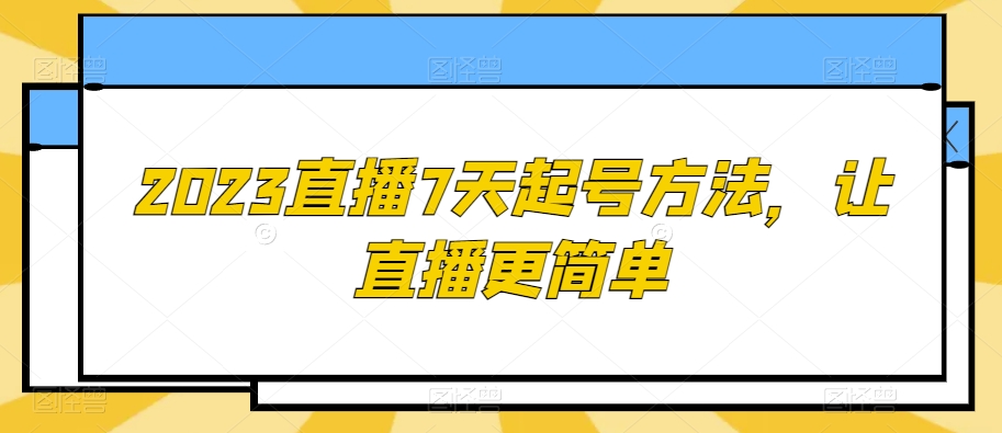 2023直播7天起号方法，让直播更简单-赚钱驿站