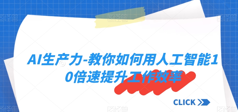 AI生产力-教你如何用人工智能10倍速提升工作效率-赚钱驿站