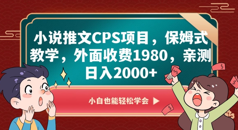 小说推文CPS项目，保姆式教学，外面收费1980，亲测日入2000+【揭秘】-赚钱驿站