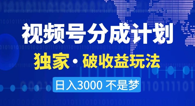 视频号分成计划，独家·破收益玩法，日入3000不是梦【揭秘】-赚钱驿站