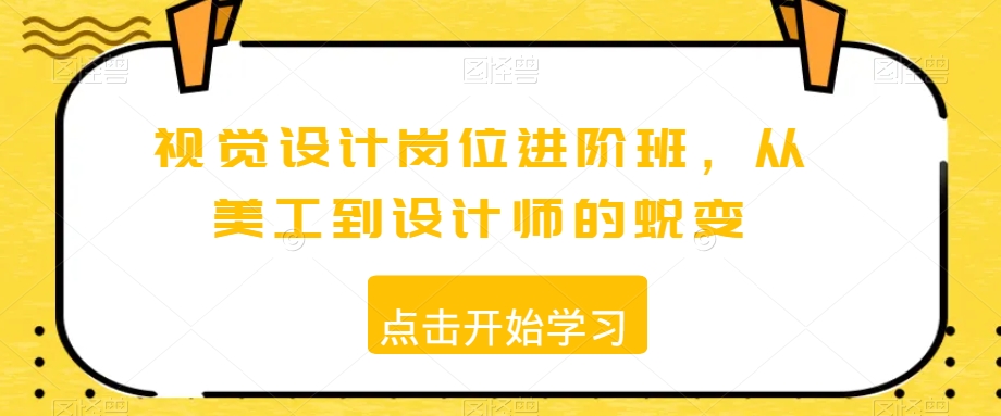 视觉设计岗位进阶班，从美工到设计师的蜕变-赚钱驿站