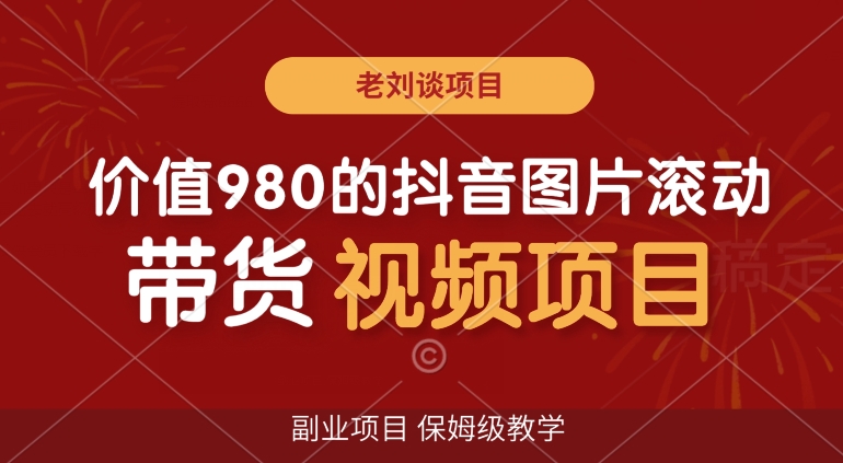 价值980的抖音图片滚动带货视频副业项目，保姆级教学【揭秘】-赚钱驿站