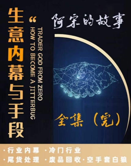 阿宋的故事·生意内幕与手段，行业内幕 冷门行业 尾货处理 废品回收 空手套白狼-赚钱驿站