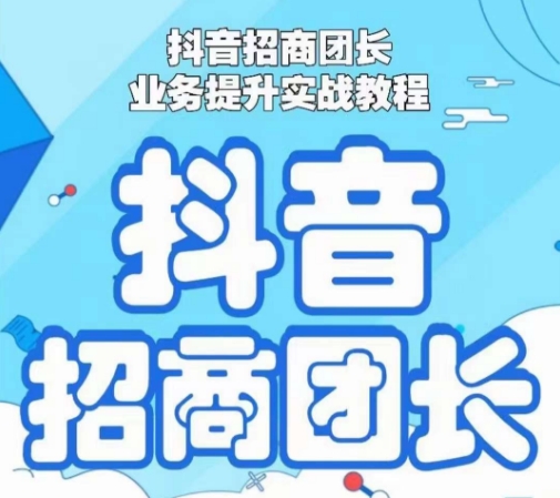 抖音招商团长业务提升实战教程，抖音招商团长如何实现躺赚-赚钱驿站