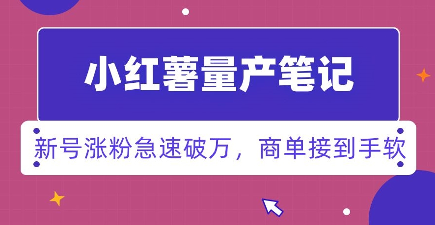 小红书量产笔记，一分种一条笔记，新号涨粉急速破万，新黑马赛道，商单接到手软【揭秘】-赚钱驿站