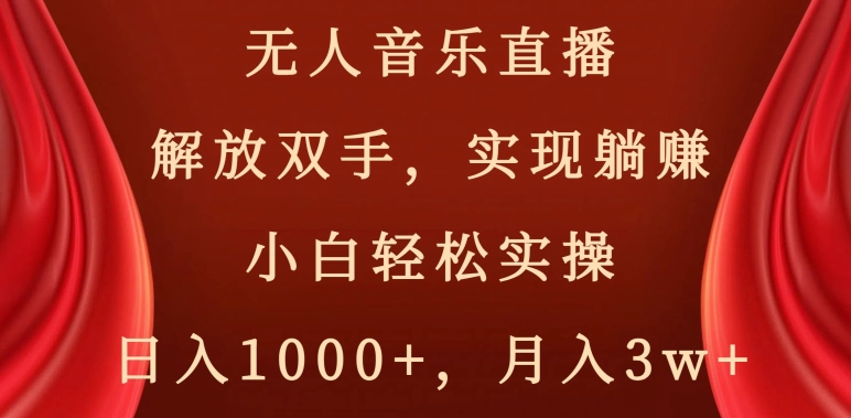 无人音乐直播，解放双手，实现躺赚，小白轻松实操，日入1000+，月入3w+【揭秘】-赚钱驿站