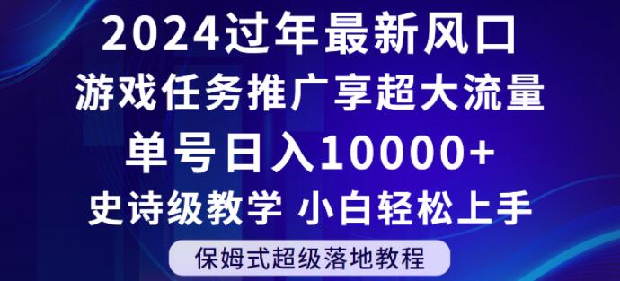 2024年过年新风口，游戏任务推广，享超大流量，单号日入10000+，小白轻松上手【揭秘】-赚钱驿站