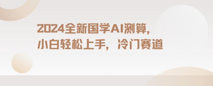 2024国学AI测算，小白轻松上手，长期蓝海项目【揭秘】-赚钱驿站