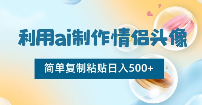 利用ai制作情侣头像，简单复制粘贴日入500+【揭秘】-赚钱驿站