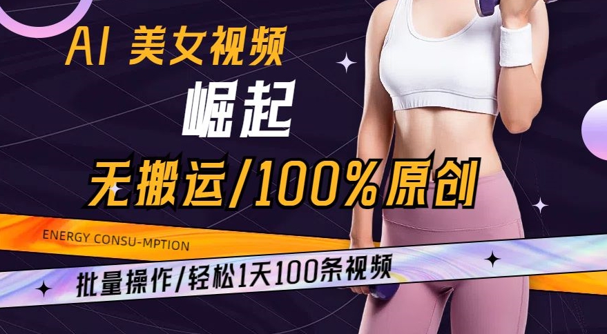 AI美女视频崛起玩法无搬运100%原创，批量操作，轻松1天100条【揭秘】-赚钱驿站