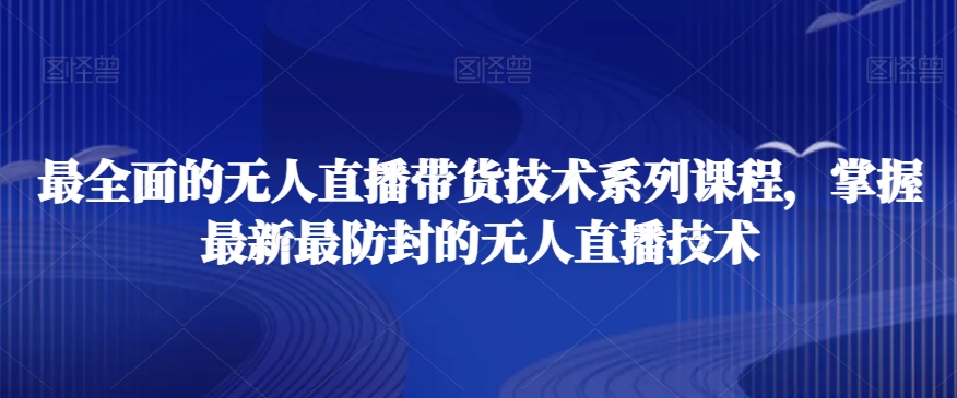 最全面的无人直播‮货带‬技术系‮课列‬程，掌握最新最防封的无人直播技术-赚钱驿站