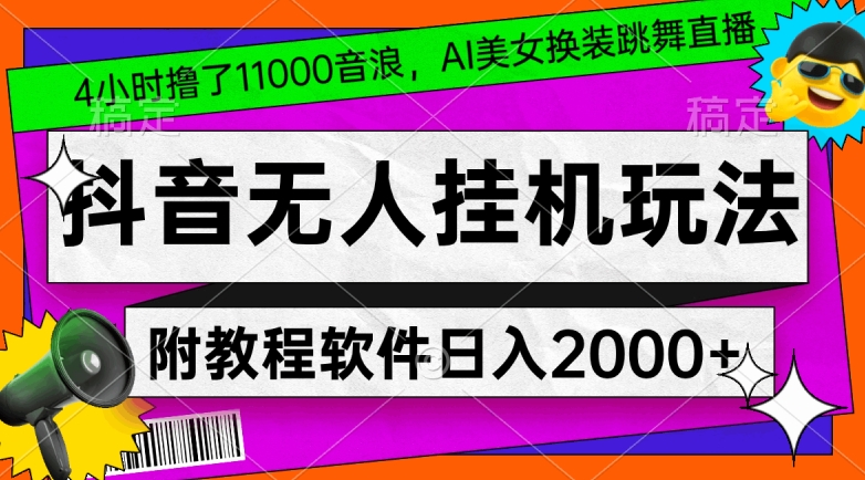 4小时撸了1.1万音浪，AI美女换装跳舞直播，抖音无人挂机玩法，对新手小白友好，附教程和软件【揭秘】-赚钱驿站