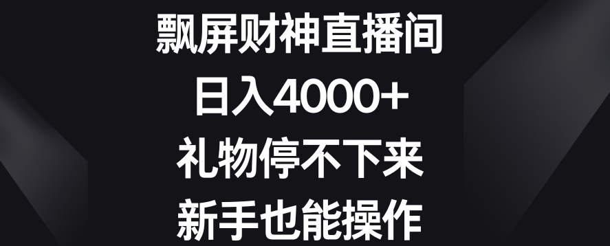 飘屏财神直播间，日入4000+，礼物停不下来，新手也能操作【揭秘】-赚钱驿站