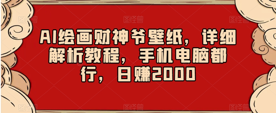 AI绘画财神爷壁纸，详细解析教程，手机电脑都行，日赚2000【揭秘】-赚钱驿站