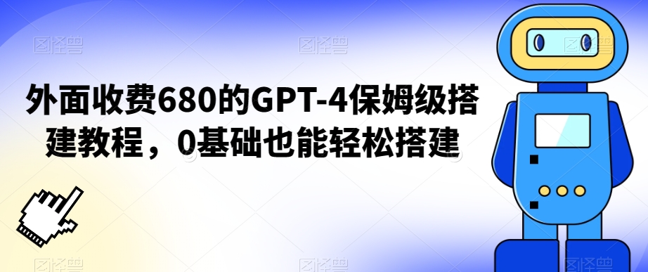 外面收费680的GPT-4保姆级搭建教程，0基础也能轻松搭建【揭秘】-赚钱驿站