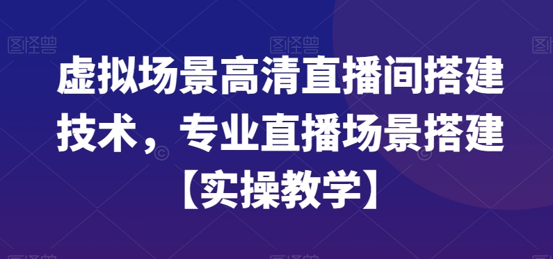 虚拟场景高清直播间搭建技术，专业直播场景搭建【实操教学】-赚钱驿站