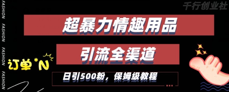 最新情趣项目引流全渠道，自带高流量，保姆级教程，轻松破百单，日引500+粉【揭秘】-赚钱驿站