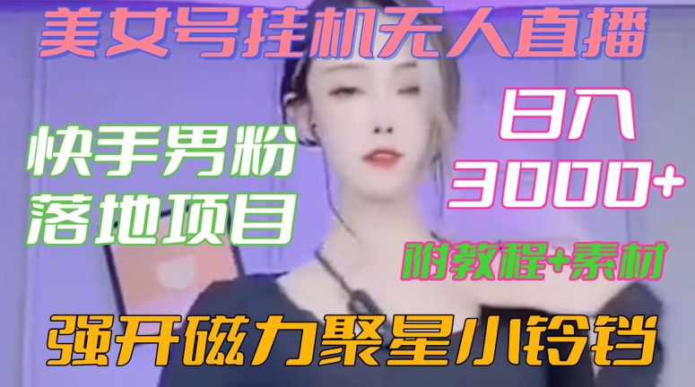 快手男粉落地项目，美女号挂机无人直播，强开磁力聚星小铃铛，日入3000+【附教程和美女素材】【揭秘】-赚钱驿站