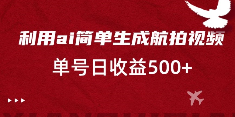 利用ai简单复制粘贴，生成航拍视频，单号日收益500+【揭秘】-赚钱驿站