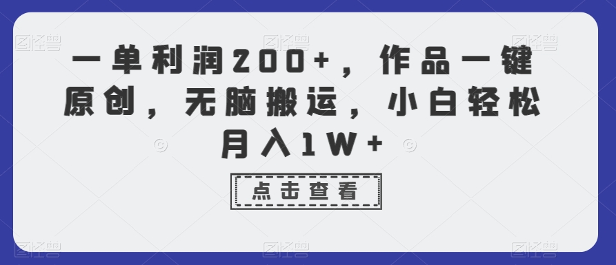 一单利润200+，作品一键原创，无脑搬运，小白轻松月入1W+【揭秘】-赚钱驿站