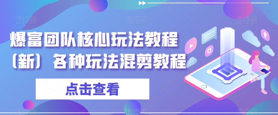 爆富团队核心玩法教程（新）各种玩法混剪教程-赚钱驿站