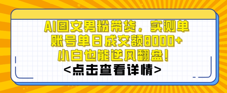 AI图文男粉带货，实测单账号单天成交额8000+，最关键是操作简单，小白看了也能上手【揭秘】-赚钱驿站