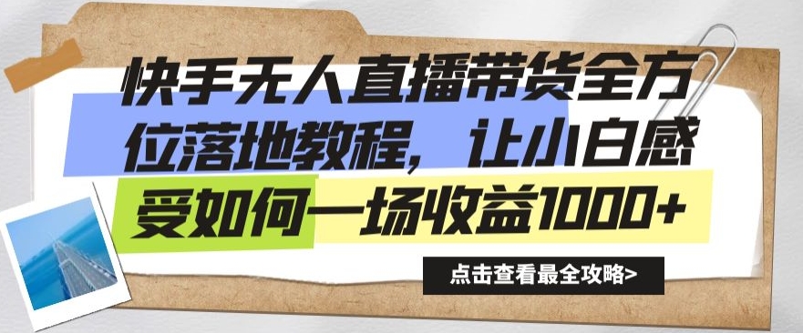 快手无人直播带货全方位落地教程，让小白感受如何一场收益1000+【揭秘】-赚钱驿站