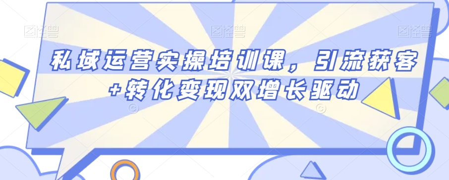 私域运营实操培训课，引流获客+转化变现双增长驱动-赚钱驿站