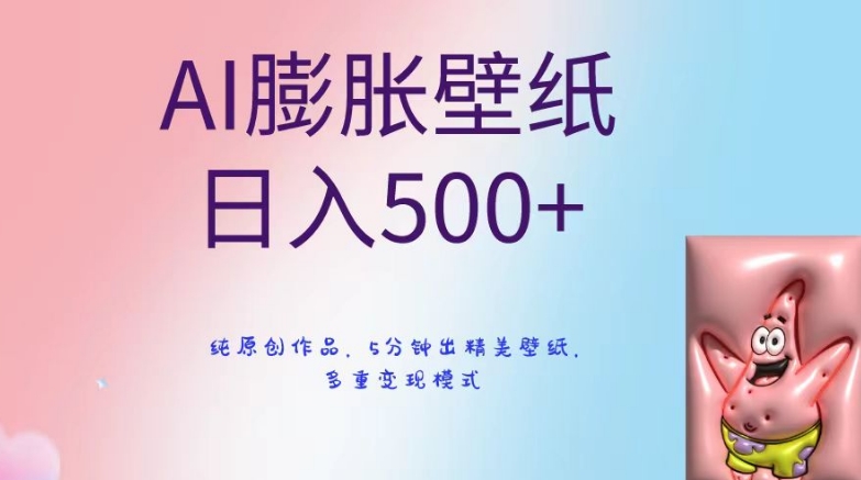 AI膨胀壁纸日入500+，纯原创作品，5分钟出精美壁纸，多重变现模式【揭秘】-赚钱驿站