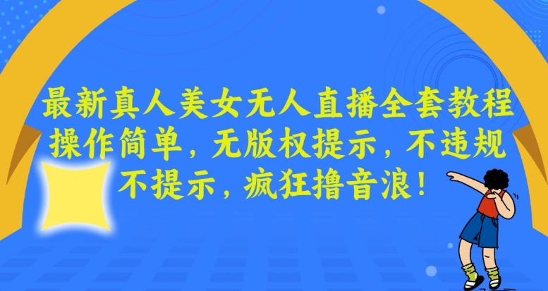 最新真人美女无人直播全套教程，操作简单，无版权提示，不违规，不提示，疯狂撸音浪【揭秘】-赚钱驿站