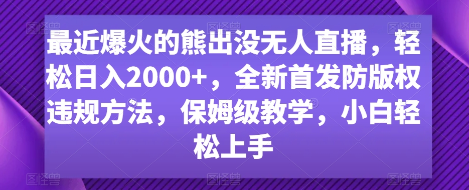 最近爆火的熊出没无人直播，轻松日入2000+，全新首发防版权违规方法【揭秘】-赚钱驿站