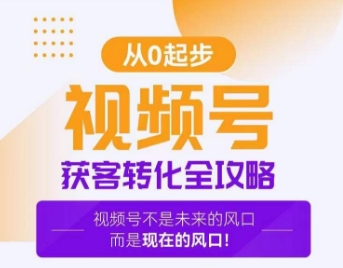 视频号获客转化全攻略，手把手教你打造爆款视频号！-赚钱驿站