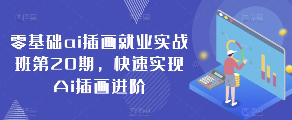 零基础ai插画就业实战班第20期，快速实现Ai插画进阶-赚钱驿站