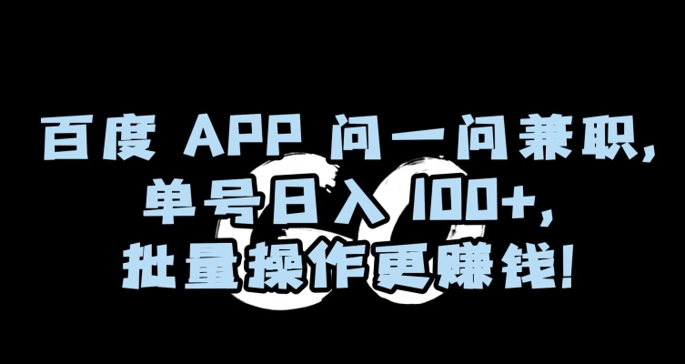 百度APP问一问兼职，单号日入100+，批量操作更赚钱【揭秘】-赚钱驿站