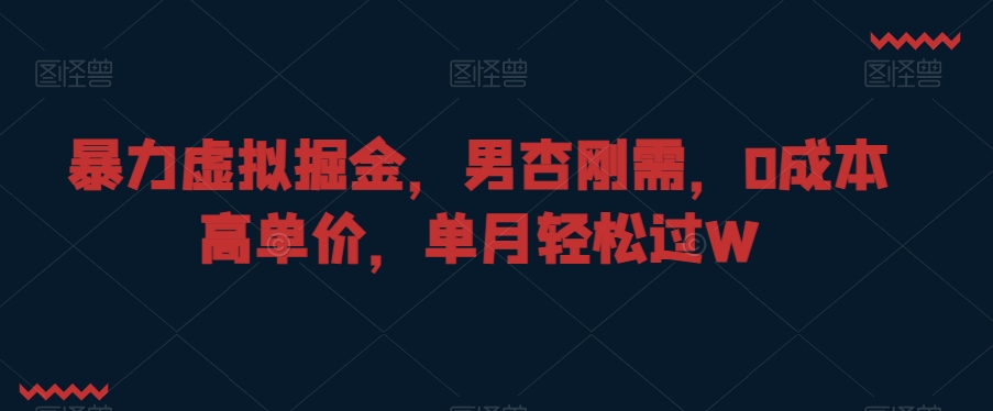 暴力虚拟掘金，男杏刚需，0成本高单价，单月轻松过W【揭秘】-赚钱驿站