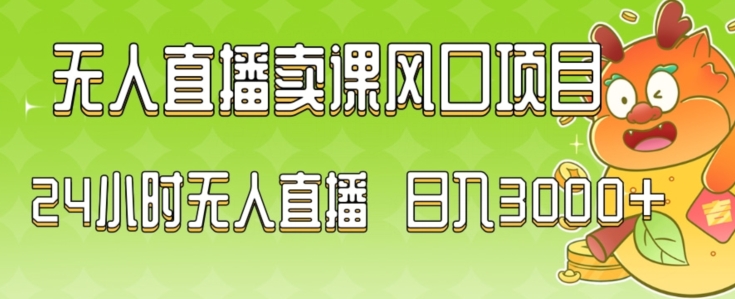 2024最新玩法无人直播卖课风口项目，全天无人直播，小白轻松上手【揭秘】-赚钱驿站