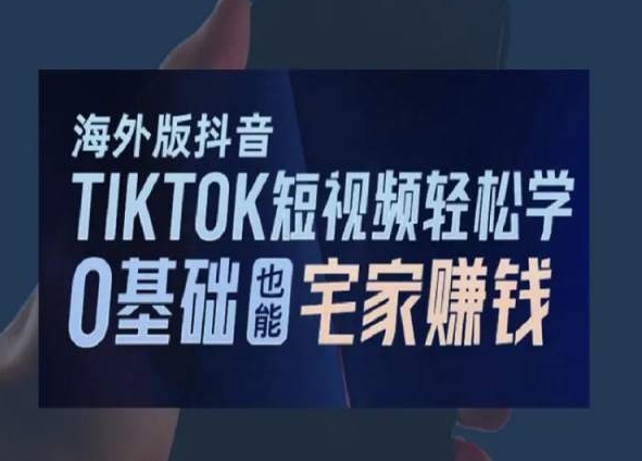 海外版抖音TikTok短视频轻松学，0基础宅家也能赚钱-赚钱驿站