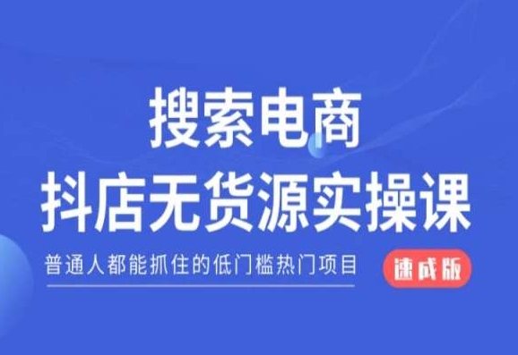 搜索电商抖店无货源必修课，普通人都能抓住的低门槛热门项目【速成版】-赚钱驿站