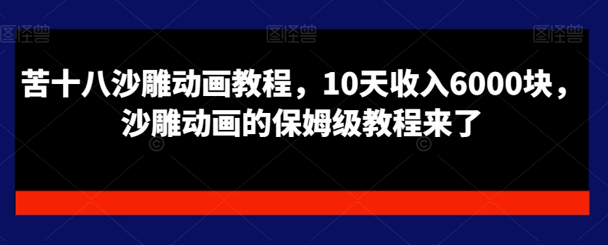 苦十八沙雕动画教程，10天收入6000块，沙雕动画的保姆级教程来了-赚钱驿站