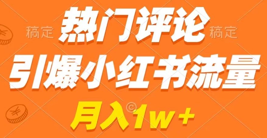 热门评论引爆小红书流量，作品制作简单，商单接到手软【揭秘】-赚钱驿站