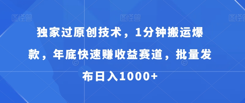 独家过原创技术，1分钟搬运爆款，年底快速赚收益赛道，批量发布日入1000+【揭秘】-赚钱驿站