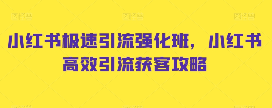 小红书极速引流强化班，小红书高效引流获客攻略-赚钱驿站