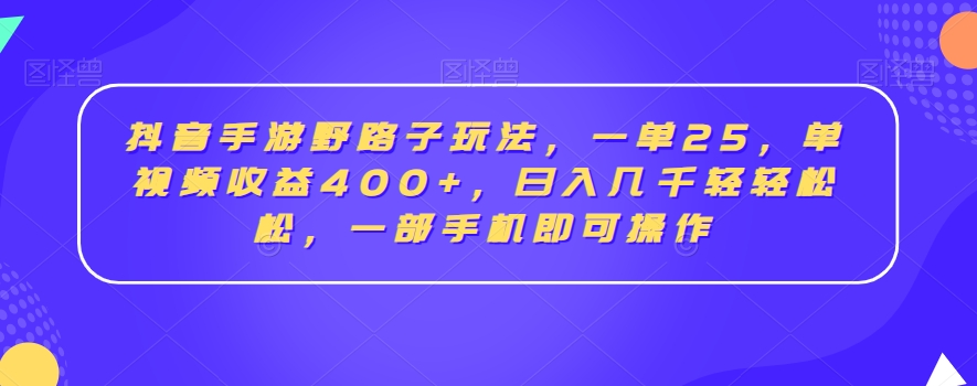 抖音手游野路子玩法，一单25，单视频收益400+，日入几千轻轻松松，一部手机即可操作【揭秘】-赚钱驿站