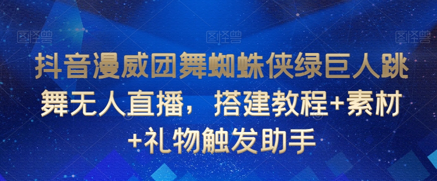 抖音漫威团舞蜘蛛侠绿巨人跳舞无人直播，搭建教程+素材+礼物触发助手-赚钱驿站